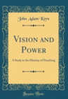 Image for Vision and Power: A Study in the Ministry of Preaching (Classic Reprint)