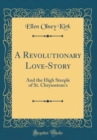 Image for A Revolutionary Love-Story: And the High Steeple of St. Chrysostom&#39;s (Classic Reprint)