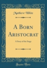 Image for A Born Aristocrat: A Story of the Stage (Classic Reprint)