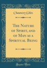 Image for The Nature of Spirit, and of Man as a Spiritual Being (Classic Reprint)