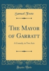 Image for The Mayor of Garratt: A Comedy, in Two Acts (Classic Reprint)