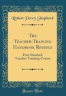 Image for The Teacher-Training Handbook Revised: First Standard Teacher-Training Course (Classic Reprint)