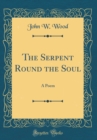 Image for The Serpent Round the Soul: A Poem (Classic Reprint)