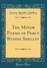 Image for The Minor Poems of Percy Bysshe Shelley (Classic Reprint)