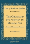 Image for The Organ and Its Position in Musical Art: A Book for Musicians and Amateurs (Classic Reprint)