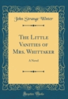 Image for The Little Vanities of Mrs. Whittaker: A Novel (Classic Reprint)