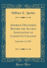 Image for Address Delivered Before the Alumni Association of Lafayette College: September 14, 1847 (Classic Reprint)