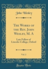 Image for The Works of the Rev. John Wesley, M. A, Vol. 2: Late Fellow of Lincoln-College, Oxford (Classic Reprint)