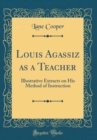 Image for Louis Agassiz as a Teacher: Illustrative Extracts on His Method of Instruction (Classic Reprint)