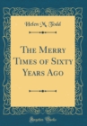 Image for The Merry Times of Sixty Years Ago (Classic Reprint)