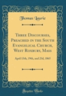 Image for Three Discourses, Preached in the South Evangelical Church, West Roxbury, Mass: April 13th, 19th, and 23d, 1865 (Classic Reprint)