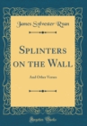 Image for Splinters on the Wall: And Other Verses (Classic Reprint)