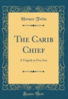 Image for The Carib Chief: A Tragedy in Five Acts (Classic Reprint)