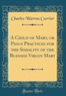 Image for A Child of Mary, or Pious Practices for the Sodality of the Blessed Virgin Mary (Classic Reprint)