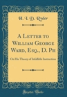 Image for A Letter to William George Ward, Esq., D. Ph: On His Theory of Infallible Instruction (Classic Reprint)
