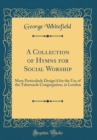 Image for A Collection of Hymns for Social Worship: More Particularly Design&#39;d for the Use of the Tabernacle Congregation, in London (Classic Reprint)
