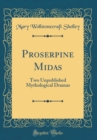 Image for Proserpine Midas: Two Unpublished Mythological Dramas (Classic Reprint)