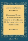 Image for Corona di Dodici Sonetti Fatta in Morte di Don Filippo IL Secondo d&#39;Austria, Re di Spagna (Classic Reprint)