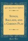 Image for Songs, Ballads, and a Garden Play (Classic Reprint)