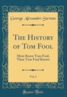 Image for The History of Tom Fool, Vol. 2: More Know Tom Fool, Than Tom Fool Knows (Classic Reprint)