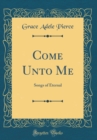 Image for Come Unto Me: Songs of Eternal (Classic Reprint)