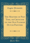 Image for The Masters of Past Time, or Criticism on the Old Flemish Dutch Painters (Classic Reprint)