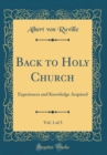 Image for Back to Holy Church, Vol. 1 of 3: Experiences and Knowledge Acquired (Classic Reprint)