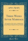 Image for Three Weeks After Marriage: A Comedy in Two Acts, as Performed at the Theatre-Royal in Covent Garden (Classic Reprint)