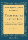 Image for Tears for the Little Ones: A Collection of Poems and Passages Inspired by the Loss of Children (Classic Reprint)