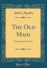 Image for The Old Maid: A Comedy in Two Acts (Classic Reprint)