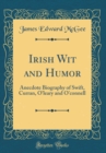 Image for Irish Wit and Humor: Anecdote Biography of Swift, Curran, O&#39;leary and O&#39;connell (Classic Reprint)