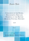 Image for Catalogue of the Books, Manuscripts, Maps and Drawings in the British Museum (Natural History), Vol. 1: A-D (Classic Reprint)