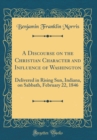 Image for A Discourse on the Christian Character and In?uence of Washington: Delivered in Rising Sun, Indiana, on Sabbath, February 22, 1846 (Classic Reprint)