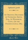Image for An Oration, Delivered by Nathaniel Smith, Esq., At Woodbury, Conn., On the Fourth of July, 1865 (Classic Reprint)