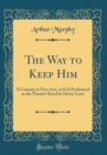 Image for The Way to Keep Him: A Comedy in Five Acts, as It Is Performed at the Theatre-Royal in Drury-Lane (Classic Reprint)
