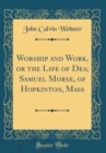 Image for Worship and Work, or the Life of Dea; Samuel Morse, of Hopkinton, Mass (Classic Reprint)