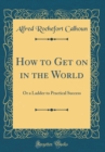 Image for How to Get on in the World: Or a Ladder to Practical Success (Classic Reprint)