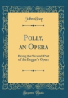Image for Polly, an Opera: Being the Second Part of the Beggar&#39;s Opera (Classic Reprint)