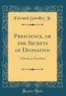 Image for Prescience, or the Secrets of Divination: A Poem, in Two Parts (Classic Reprint)