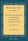 Image for Katharine Beresford, or the Shade and Sunshine of Womans Life: A Romantic Story (Classic Reprint)