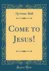 Image for Come to Jesus! (Classic Reprint)