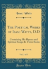 Image for The Poetical Works of Isaac Watts, D.D, Vol. 3 of 7: Containing His Hymns and Spiritual Songs; In Three Books (Classic Reprint)