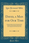 Image for David, a Man for Our Time: A Sermon Preached at the First Presbyterian Church, San Rafael, California, Sunday, August 26th, 1917, on the Occasion of the Departure of Young Men of the Congregation for 