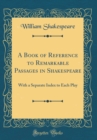 Image for A Book of Reference to Remarkable Passages in Shakespeare: With a Separate Index to Each Play (Classic Reprint)