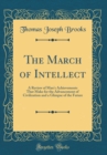 Image for The March of Intellect: A Review of Man&#39;s Achievements That Make for the Advancement of Civilization and a Glimpse of the Future (Classic Reprint)