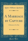 Image for A Marriage by Capture: A Romance of to-Day (Classic Reprint)