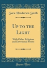 Image for Up to the Light: With Other Religious and Devotional Poems (Classic Reprint)