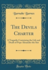 Image for The Devils Charter: A Tragædie Conteining the Life and Death of Pope Alexander the Sixt (Classic Reprint)