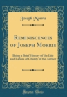 Image for Reminiscences of Joseph Morris: Being a Brief History of the Life and Labors of Charity of the Author (Classic Reprint)