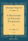 Image for A Dictionary of English Etymology, Vol. 2: E P (Classic Reprint)
